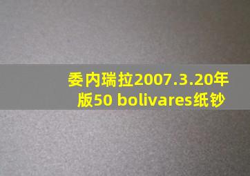 委内瑞拉2007.3.20年版50 bolivares纸钞